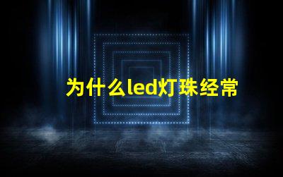 为什么led灯珠经常坏 LED灯珠为什么会坏